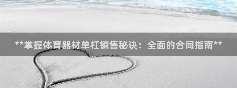 下载凯时AG旗舰厅首页：**掌握体育器材单杠销售秘诀