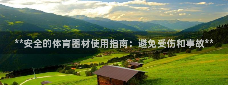 尊龙人生就是博D88：**安全的体育器材使用指南：避免受伤和