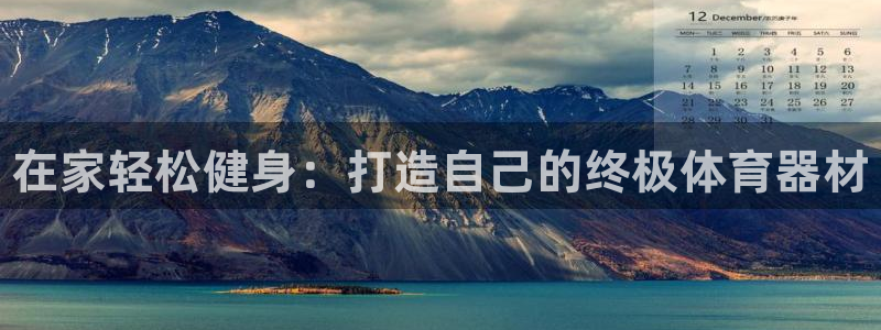 尊龙凯时麻将胡了：在家轻松健身：打造自己的终极体育器