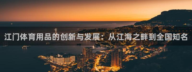 尊龙人生就是博i可靠吗：江门体育用品的创新与发展：从