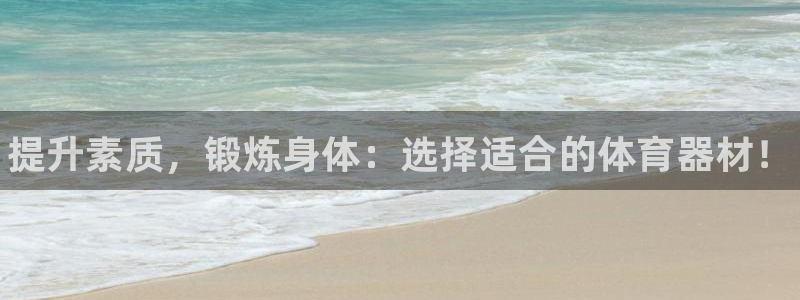 尊龙凯时输钱的原因：提升素质，锻炼身体：选择适合的体