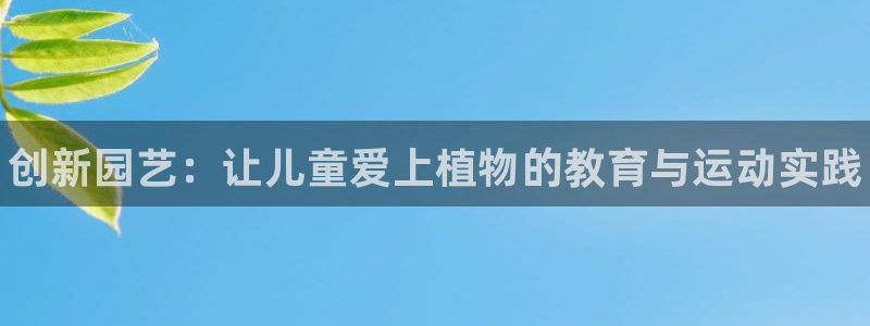 尊龙人生就是博一下首页：创新园艺：让儿童爱上植物的教