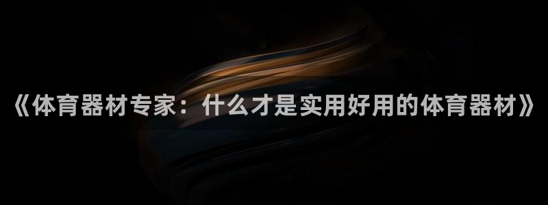 尊龙2021年最新消息：《体育器材专家：什么才是实用